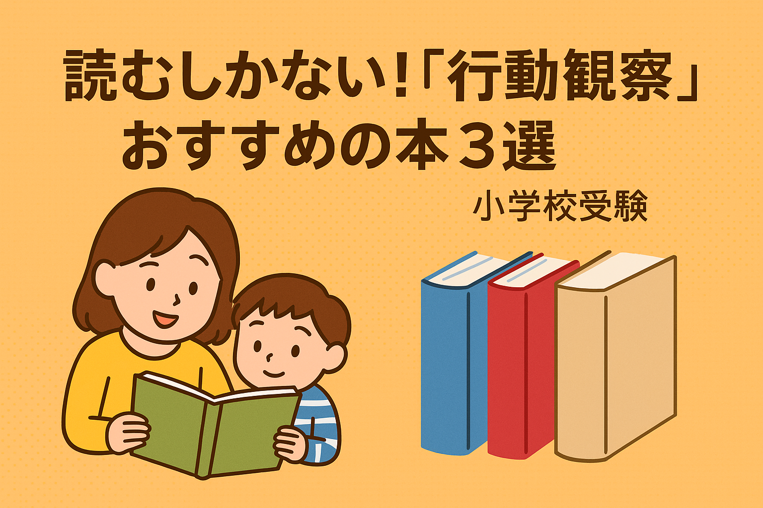 小学校受験の行動観察対策におすすめの本３選を紹介するアイキャッチ画像。親子が笑顔で本を読んでおり、右側に３冊のシンプルな本が並ぶ温かいイラスト。